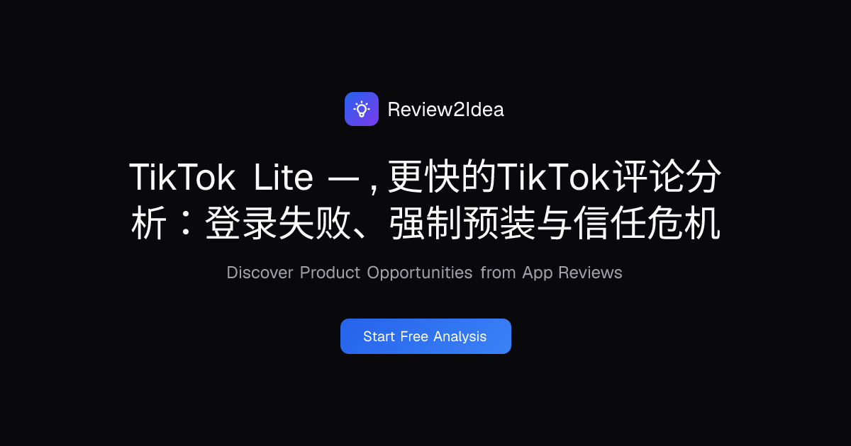TikTok Lite — , 更快的TikTok评论分析：登录失败、强制预装与信任危机